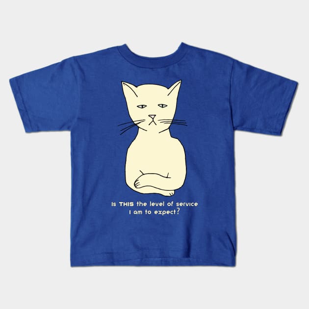Funny, cranky, snobby cat: "Is THIS the level of service I am to expect?" Kids T-Shirt by jdunster